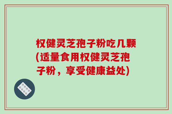 权健灵芝孢子粉吃几颗(适量食用权健灵芝孢子粉,享受健康益处)-第1张图片-破壁灵芝孢子粉研究指南 权健灵芝孢子粉吃几颗(适量食用权健灵芝孢子粉,享受健康益处)-第1张图片-破壁灵芝孢子粉研究指南