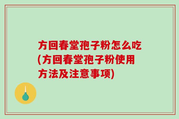 方回春堂孢子粉怎么吃(方回春堂孢子粉使用方法及注意事项)-第1张图片-破壁灵芝孢子粉研究指南