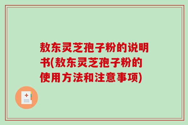 敖东灵芝孢子粉的说明书(敖东灵芝孢子粉的使用方法和注意事项)-第1张图片-破壁灵芝孢子粉研究指南