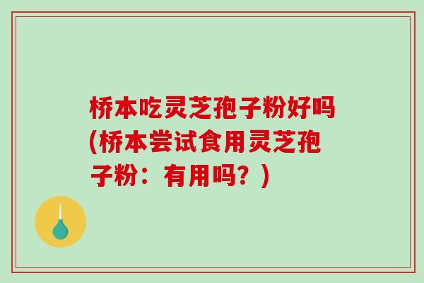 桥本吃灵芝孢子粉好吗(桥本尝试食用灵芝孢子粉：有用吗？)-第1张图片-破壁灵芝孢子粉研究指南