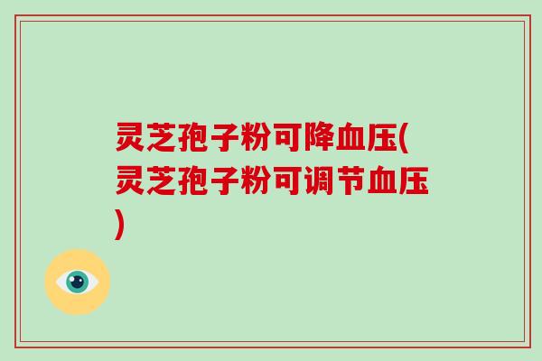 灵芝孢子粉可降血压(灵芝孢子粉可调节血压)-第1张图片-破壁灵芝孢子粉研究指南 灵芝孢子粉可降血压(灵芝孢子粉可调节血压)-第1张图片-破壁灵芝孢子粉研究指南