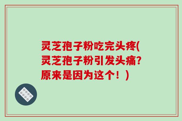 灵芝孢子粉吃完头疼(灵芝孢子粉引发头痛？原来是因为这个！)-第1张图片-破壁灵芝孢子粉研究指南