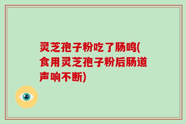 灵芝孢子粉吃了肠鸣(食用灵芝孢子粉后肠道声响不断)-第1张图片-破壁灵芝孢子粉研究指南 灵芝孢子粉吃了肠鸣(食用灵芝孢子粉后肠道声响不断)-第1张图片-破壁灵芝孢子粉研究指南