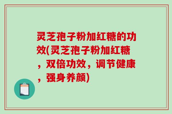 灵芝孢子粉加红糖的功效(灵芝孢子粉加红糖,双倍功效,调节健康,强身养颜)-第1张图片-破壁灵芝孢子粉研究指南 灵芝孢子粉加红糖的功效(灵芝孢子粉加红糖,双倍功效,调节健康,强身养颜)-第1张图片-破壁灵芝孢子粉研究指南