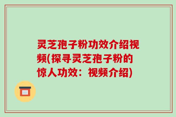 灵芝孢子粉功效介绍视频(探寻灵芝孢子粉的惊人功效:视频介绍)-第1张图片-破壁灵芝孢子粉研究指南 灵芝孢子粉功效介绍视频(探寻灵芝孢子粉的惊人功效:视频介绍)-第1张图片-破壁灵芝孢子粉研究指南