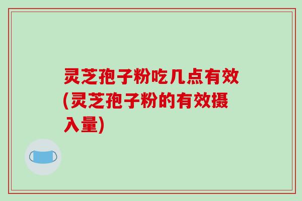 灵芝孢子粉吃几点有效(灵芝孢子粉的有效摄入量)-第1张图片-破壁灵芝孢子粉研究指南 灵芝孢子粉吃几点有效(灵芝孢子粉的有效摄入量)-第1张图片-破壁灵芝孢子粉研究指南