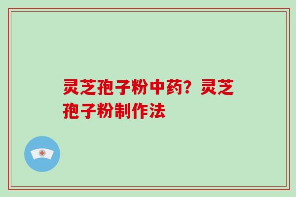 灵芝孢子粉中药?灵芝孢子粉制作法-第1张图片-破壁灵芝孢子粉研究指南 灵芝孢子粉中药?灵芝孢子粉制作法-第1张图片-破壁灵芝孢子粉研究指南