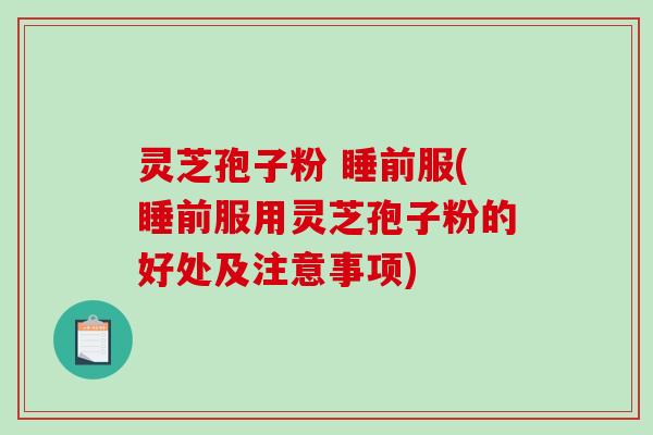 灵芝孢子粉 睡前服(睡前服用灵芝孢子粉的好处及注意事项)-第1张图片-破壁灵芝孢子粉研究指南 灵芝孢子粉 睡前服(睡前服用灵芝孢子粉的好处及注意事项)-第1张图片-破壁灵芝孢子粉研究指南