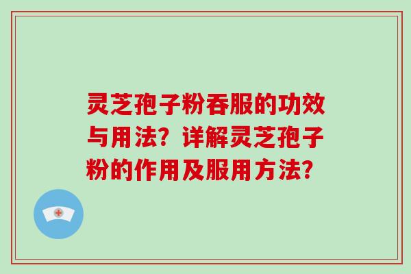 灵芝孢子粉吞服的功效与用法?详解灵芝孢子粉的作用及服用方法?-第1张图片-破壁灵芝孢子粉研究指南 灵芝孢子粉吞服的功效与用法?详解灵芝孢子粉的作用及服用方法?-第1张图片-破壁灵芝孢子粉研究指南