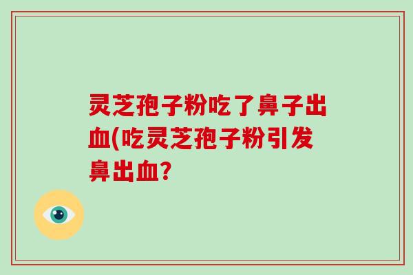 灵芝孢子粉吃了鼻子出血(吃灵芝孢子粉引发鼻出血?-第1张图片-破壁灵芝孢子粉研究指南 灵芝孢子粉吃了鼻子出血(吃灵芝孢子粉引发鼻出血?-第1张图片-破壁灵芝孢子粉研究指南