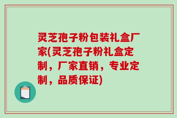 灵芝孢子粉包装礼盒厂家(灵芝孢子粉礼盒定制，厂家直销，专业定制，品质保证)-第1张图片-破壁灵芝孢子粉研究指南