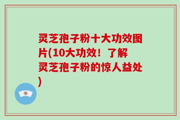 灵芝孢子粉十大功效图片(10大功效!了解灵芝孢子粉的惊人益处)-第1张图片-破壁灵芝孢子粉研究指南 灵芝孢子粉十大功效图片(10大功效!了解灵芝孢子粉的惊人益处)-第1张图片-破壁灵芝孢子粉研究指南