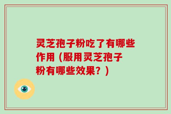灵芝孢子粉吃了有哪些作用 (服用灵芝孢子粉有哪些效果?)-第1张图片-破壁灵芝孢子粉研究指南 灵芝孢子粉吃了有哪些作用 (服用灵芝孢子粉有哪些效果?)-第1张图片-破壁灵芝孢子粉研究指南