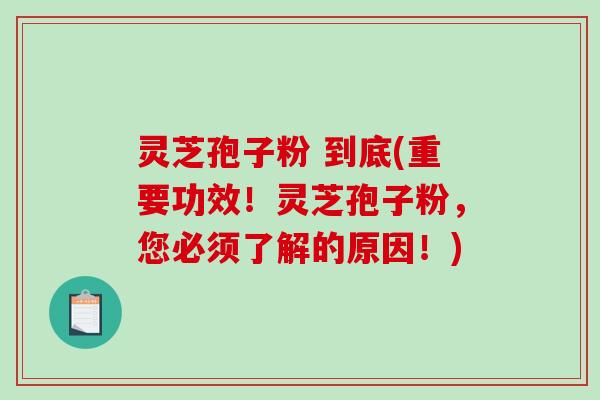 灵芝孢子粉 到底(重要功效!灵芝孢子粉,您必须了解的原因!)-第1张图片-破壁灵芝孢子粉研究指南 灵芝孢子粉 到底(重要功效!灵芝孢子粉,您必须了解的原因!)-第1张图片-破壁灵芝孢子粉研究指南