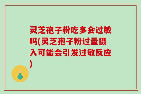 灵芝孢子粉吃多会过敏吗(灵芝孢子粉过量摄入可能会引发过敏反应)-第1张图片-破壁灵芝孢子粉研究指南 灵芝孢子粉吃多会过敏吗(灵芝孢子粉过量摄入可能会引发过敏反应)-第1张图片-破壁灵芝孢子粉研究指南