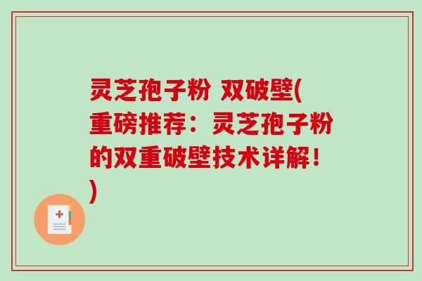 灵芝孢子粉 双破壁(重磅推荐：灵芝孢子粉的双重破壁技术详解！)-第1张图片-破壁灵芝孢子粉研究指南