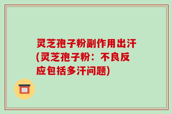 灵芝孢子粉副作用出汗(灵芝孢子粉:不良反应包括多汗问题)-第1张图片-破壁灵芝孢子粉研究指南 灵芝孢子粉副作用出汗(灵芝孢子粉:不良反应包括多汗问题)-第1张图片-破壁灵芝孢子粉研究指南