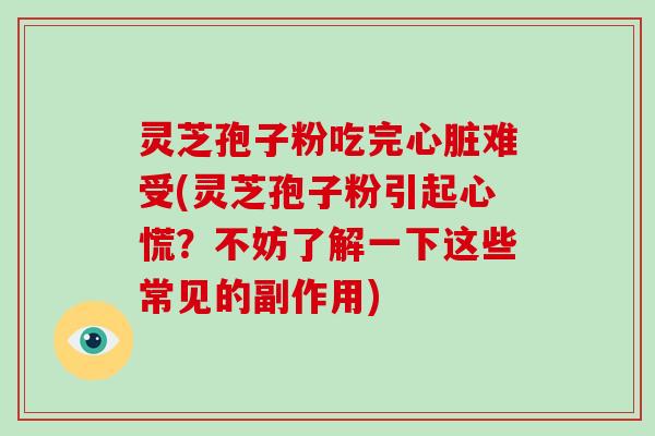 灵芝孢子粉吃完心脏难受(灵芝孢子粉引起心慌？不妨了解一下这些常见的副作用)-第1张图片-破壁灵芝孢子粉研究指南