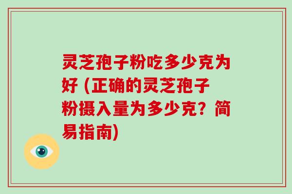 灵芝孢子粉吃多少克为好 (正确的灵芝孢子粉摄入量为多少克？简易指南)-第1张图片-破壁灵芝孢子粉研究指南
