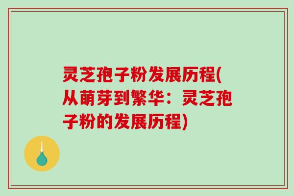灵芝孢子粉发展历程(从萌芽到繁华:灵芝孢子粉的发展历程)-第1张图片-破壁灵芝孢子粉研究指南 灵芝孢子粉发展历程(从萌芽到繁华:灵芝孢子粉的发展历程)-第1张图片-破壁灵芝孢子粉研究指南