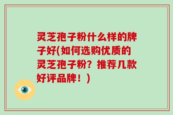 灵芝孢子粉什么样的牌子好(如何选购优质的灵芝孢子粉?推荐几款好评品牌!)-第1张图片-破壁灵芝孢子粉研究指南 灵芝孢子粉什么样的牌子好(如何选购优质的灵芝孢子粉?推荐几款好评品牌!)-第1张图片-破壁灵芝孢子粉研究指南