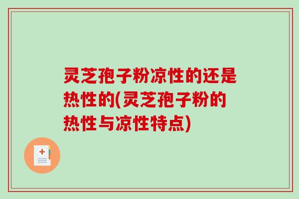 灵芝孢子粉凉性的还是热性的(灵芝孢子粉的热性与凉性特点)-第1张图片-破壁灵芝孢子粉研究指南 灵芝孢子粉凉性的还是热性的(灵芝孢子粉的热性与凉性特点)-第1张图片-破壁灵芝孢子粉研究指南