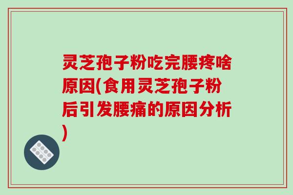 灵芝孢子粉吃完腰疼啥原因(食用灵芝孢子粉后引发腰痛的原因分析)-第1张图片-破壁灵芝孢子粉研究指南