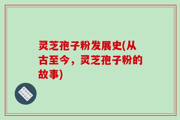 灵芝孢子粉发展史(从古至今,灵芝孢子粉的故事)-第1张图片-破壁灵芝孢子粉研究指南 灵芝孢子粉发展史(从古至今,灵芝孢子粉的故事)-第1张图片-破壁灵芝孢子粉研究指南