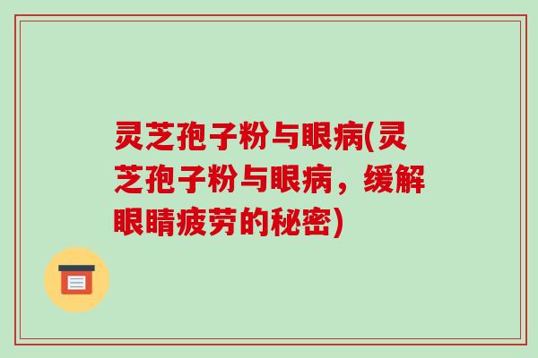 灵芝孢子粉与眼病(灵芝孢子粉与眼病,缓解眼睛疲劳的秘密)-第1张图片-破壁灵芝孢子粉研究指南 灵芝孢子粉与眼病(灵芝孢子粉与眼病,缓解眼睛疲劳的秘密)-第1张图片-破壁灵芝孢子粉研究指南