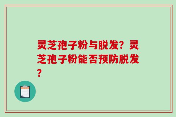 灵芝孢子粉与脱发?灵芝孢子粉能否预防脱发?-第1张图片-破壁灵芝孢子粉研究指南 灵芝孢子粉与脱发?灵芝孢子粉能否预防脱发?-第1张图片-破壁灵芝孢子粉研究指南