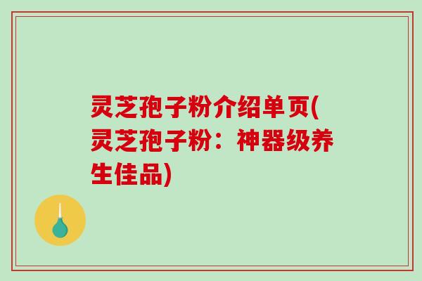 灵芝孢子粉介绍单页(灵芝孢子粉:神器级养生佳品)-第1张图片-破壁灵芝孢子粉研究指南 灵芝孢子粉介绍单页(灵芝孢子粉:神器级养生佳品)-第1张图片-破壁灵芝孢子粉研究指南