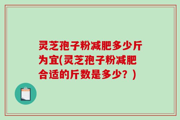 灵芝孢子粉减肥多少斤为宜(灵芝孢子粉减肥合适的斤数是多少?)-第1张图片-破壁灵芝孢子粉研究指南 灵芝孢子粉减肥多少斤为宜(灵芝孢子粉减肥合适的斤数是多少?)-第1张图片-破壁灵芝孢子粉研究指南