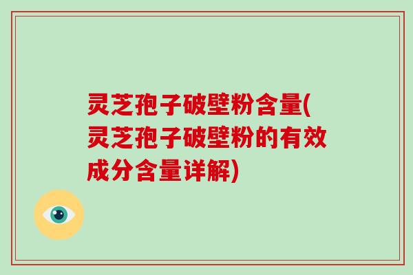 灵芝孢子破壁粉含量(灵芝孢子破壁粉的有效成分含量详解)-第1张图片-破壁灵芝孢子粉研究指南