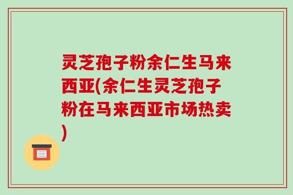 灵芝孢子粉余仁生马来西亚(余仁生灵芝孢子粉在马来西亚市场热卖)-第1张图片-破壁灵芝孢子粉研究指南 灵芝孢子粉余仁生马来西亚(余仁生灵芝孢子粉在马来西亚市场热卖)-第1张图片-破壁灵芝孢子粉研究指南