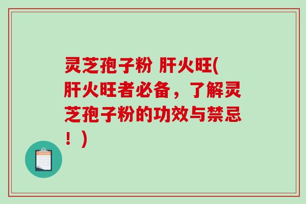 灵芝孢子粉 肝火旺(肝火旺者必备,了解灵芝孢子粉的功效与禁忌!)-第1张图片-破壁灵芝孢子粉研究指南 灵芝孢子粉 肝火旺(肝火旺者必备,了解灵芝孢子粉的功效与禁忌!)-第1张图片-破壁灵芝孢子粉研究指南
