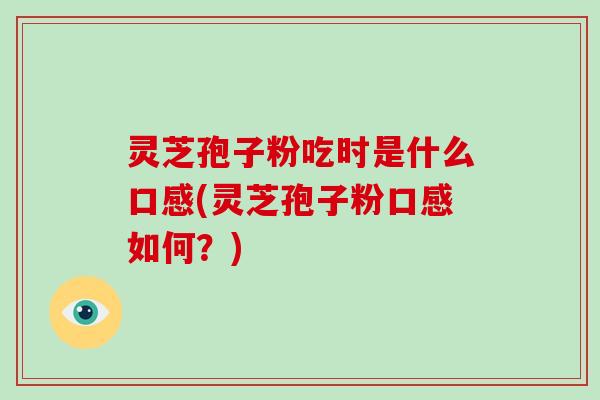 灵芝孢子粉吃时是什么口感(灵芝孢子粉口感如何?)-第1张图片-破壁灵芝孢子粉研究指南 灵芝孢子粉吃时是什么口感(灵芝孢子粉口感如何?)-第1张图片-破壁灵芝孢子粉研究指南
