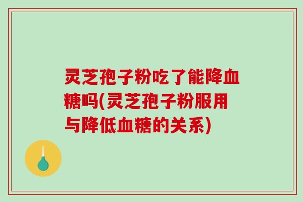 灵芝孢子粉吃了能降血糖吗(灵芝孢子粉服用与降低血糖的关系)-第1张图片-破壁灵芝孢子粉研究指南 灵芝孢子粉吃了能降血糖吗(灵芝孢子粉服用与降低血糖的关系)-第1张图片-破壁灵芝孢子粉研究指南