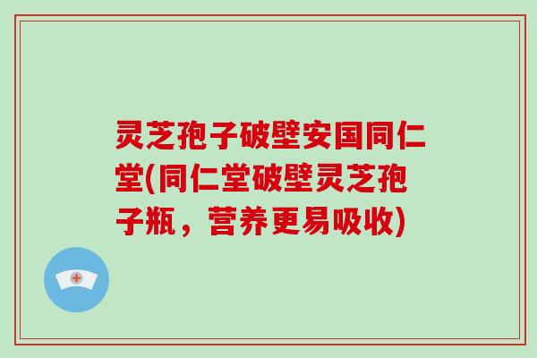 灵芝孢子破壁安国同仁堂(同仁堂破壁灵芝孢子瓶,营养更易吸收)-第1张图片-破壁灵芝孢子粉研究指南 灵芝孢子破壁安国同仁堂(同仁堂破壁灵芝孢子瓶,营养更易吸收)-第1张图片-破壁灵芝孢子粉研究指南