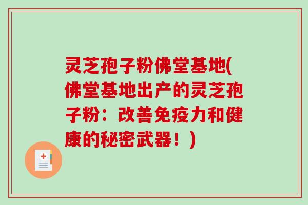 灵芝孢子粉佛堂基地(佛堂基地出产的灵芝孢子粉:改善免疫力和健康的秘密武器!)-第1张图片-破壁灵芝孢子粉研究指南 灵芝孢子粉佛堂基地(佛堂基地出产的灵芝孢子粉:改善免疫力和健康的秘密武器!)-第1张图片-破壁灵芝孢子粉研究指南
