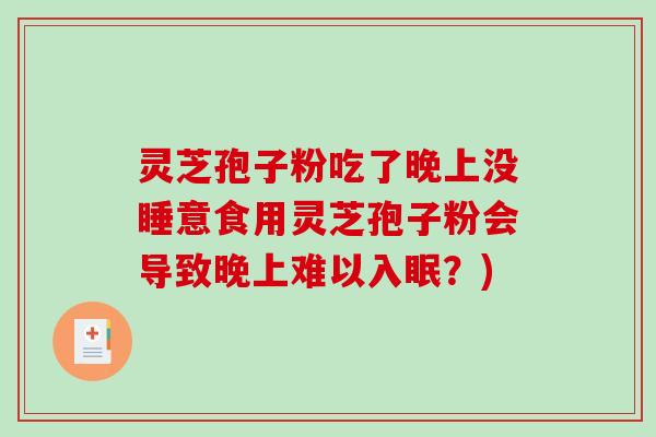 灵芝孢子粉吃了晚上没睡意食用灵芝孢子粉会导致晚上难以入眠？)-第1张图片-破壁灵芝孢子粉研究指南