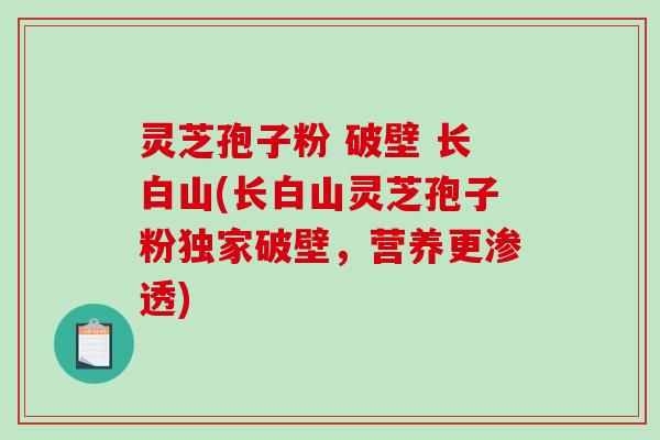 灵芝孢子粉 破壁 长白山(长白山灵芝孢子粉独家破壁,营养更渗透)-第1张图片-破壁灵芝孢子粉研究指南 灵芝孢子粉 破壁 长白山(长白山灵芝孢子粉独家破壁,营养更渗透)-第1张图片-破壁灵芝孢子粉研究指南