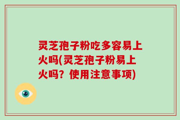 灵芝孢子粉吃多容易上火吗(灵芝孢子粉易上火吗？使用注意事项)-第1张图片-破壁灵芝孢子粉研究指南