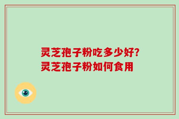 灵芝孢子粉吃多少好?灵芝孢子粉如何食用-第1张图片-破壁灵芝孢子粉研究指南 灵芝孢子粉吃多少好?灵芝孢子粉如何食用-第1张图片-破壁灵芝孢子粉研究指南