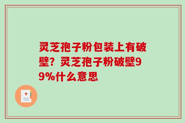 灵芝孢子粉包装上有破壁?灵芝孢子粉破壁99%什么意思-第1张图片-破壁灵芝孢子粉研究指南 灵芝孢子粉包装上有破壁?灵芝孢子粉破壁99%什么意思-第1张图片-破壁灵芝孢子粉研究指南