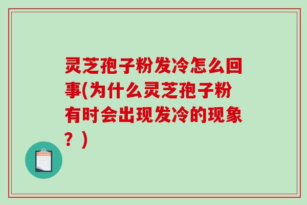 灵芝孢子粉发冷怎么回事(为什么灵芝孢子粉有时会出现发冷的现象?)-第1张图片-破壁灵芝孢子粉研究指南 灵芝孢子粉发冷怎么回事(为什么灵芝孢子粉有时会出现发冷的现象?)-第1张图片-破壁灵芝孢子粉研究指南