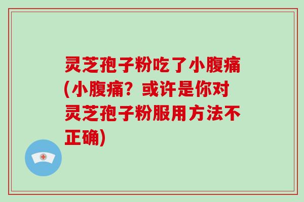 灵芝孢子粉吃了小腹痛(小腹痛?或许是你对灵芝孢子粉服用方法不正确)-第1张图片-破壁灵芝孢子粉研究指南 灵芝孢子粉吃了小腹痛(小腹痛?或许是你对灵芝孢子粉服用方法不正确)-第1张图片-破壁灵芝孢子粉研究指南