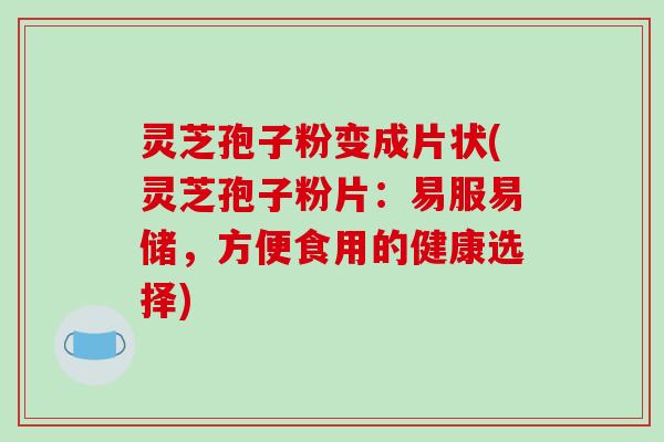 灵芝孢子粉变成片状(灵芝孢子粉片:易服易储,方便食用的健康选择)-第1张图片-破壁灵芝孢子粉研究指南 灵芝孢子粉变成片状(灵芝孢子粉片:易服易储,方便食用的健康选择)-第1张图片-破壁灵芝孢子粉研究指南