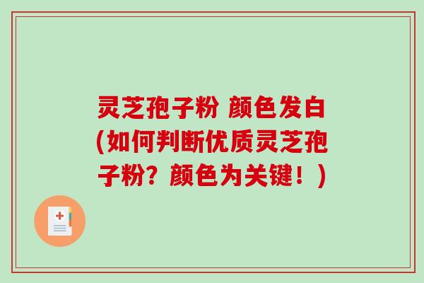 灵芝孢子粉 颜色发白(如何判断优质灵芝孢子粉？颜色为关键！)-第1张图片-破壁灵芝孢子粉研究指南