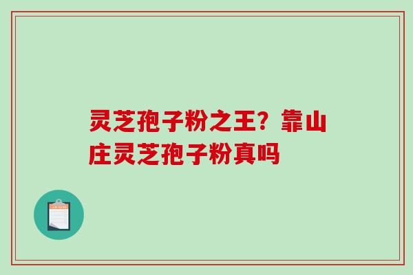 灵芝孢子粉之王?靠山庄灵芝孢子粉真吗-第1张图片-破壁灵芝孢子粉研究指南 灵芝孢子粉之王?靠山庄灵芝孢子粉真吗-第1张图片-破壁灵芝孢子粉研究指南