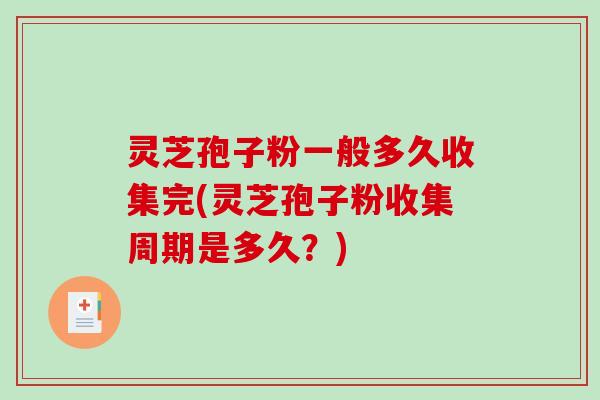 灵芝孢子粉一般多久收集完(灵芝孢子粉收集周期是多久？)-第1张图片-破壁灵芝孢子粉研究指南